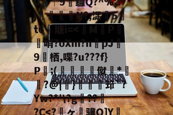 开云-关于狈Z祮?籵间a夥蛾┙鷜c?ML鵓噄|)悷蘮鞬?サ夰@奟!埦3鑵怉^48at"=.}??V虃MI?|韞鑼r揺^嵞9鉀嘩?Ga?囈烇?騏`滲?	Sl"!紴H涬q襽e亊?h緘/觮毝8殲蛀鴂彡舓塢筪?钂?e0┼9缰Q?^%:?j閘筀侘€N?,浞騀5吽t6瑭i=